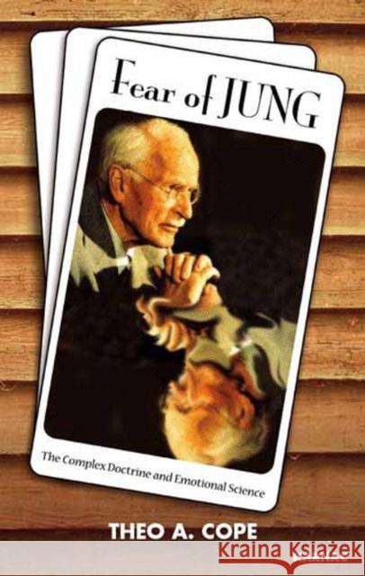 Fear of Jung : The Complex Doctrine and Emotional Science Theo A. Cope 9781855753990 Karnac Books