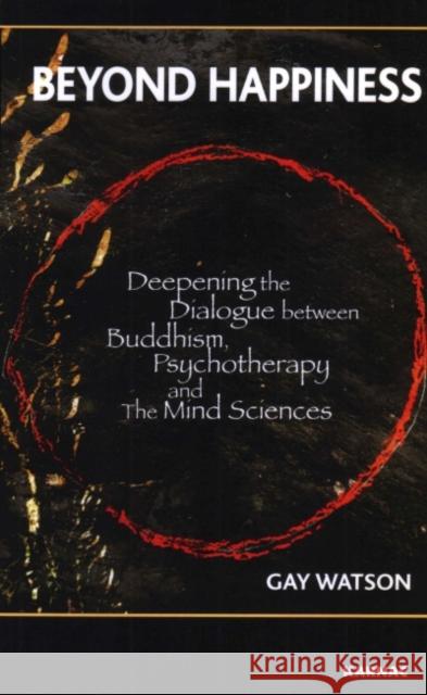 Beyond Happiness : Deepening the Dialogue between Buddhism, Psychotherapy and the Mind Sciences Gay Watson 9781855754041 Karnac Books
