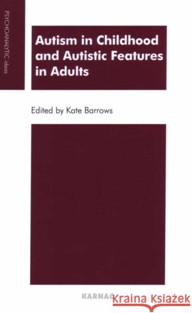 Autism in Childhood and Autistic Features in Adults : A Psychoanalytic Perspective Kate Barrows 9781855754249 Karnac Books