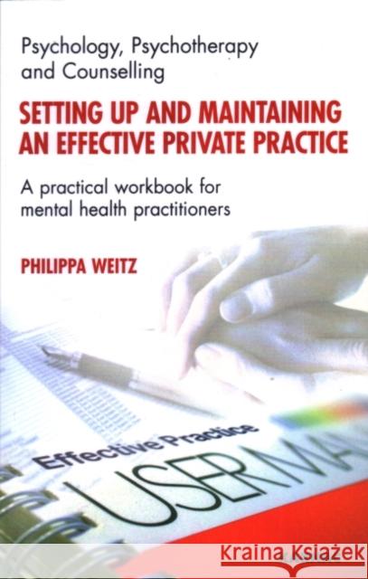 Setting Up and Maintaining an Effective Private Practice: A Practical Workbook for Mental Health Practitioners Phillipa Weitz 9781855754256 Karnac Books