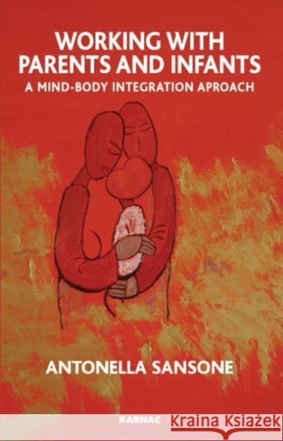 Working with Parents and Infants: A Mind-Body Integration Approach Antonella Sansone 9781855754386 Karnac Books