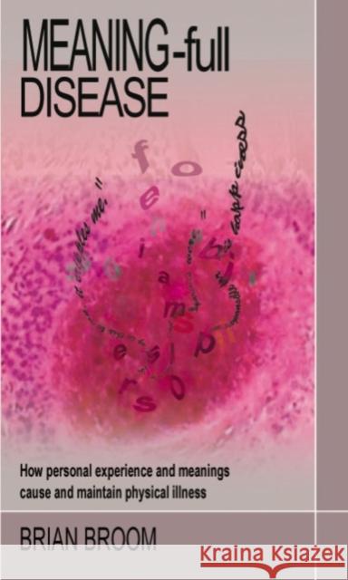 Meaning-Full Disease : How Personal Experience and Meanings Cause and Maintain Physical Illness Brian Broom 9781855754638