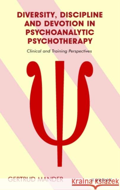 Diversity, Discipline and Devotion in Psychoanalytic Psychotherapy: Clinical and Training Perspectives Gertrud Mander 9781855754737