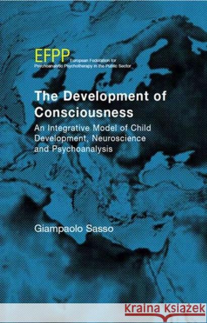 The Development of Consciousness: An Integrative Model of Child Development, Neuroscience and Psychoanalysis Giampaolo Sasso 9781855754829