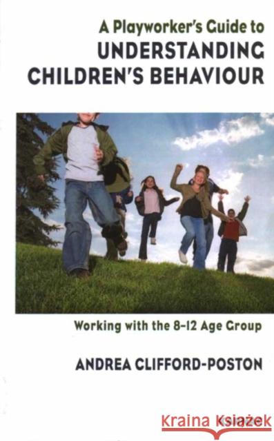 A Playworker's Guide to Understanding Children's Behaviour : Working with the 8-12 Age Group Andrea Clifford-Poston 9781855754942 KARNAC BOOKS