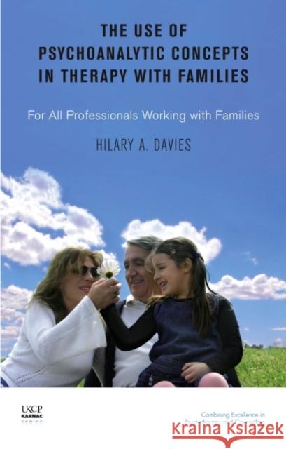 The Use of Psychoanalytic Concepts in Therapy with Families: For All Professionals Working with Families Hilary Davies 9781855755154