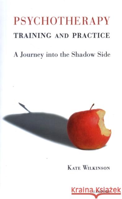 Psychotherapy Training and Practice : A Journey into the Shadow Side Kate Wilkinson 9781855755246