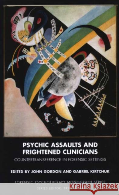 Psychic Assaults and Frightened Clinicians : Countertransference in Forensic Settings John Gordon Gabriel Kirtchuk 9781855755628 KARNAC BOOKS