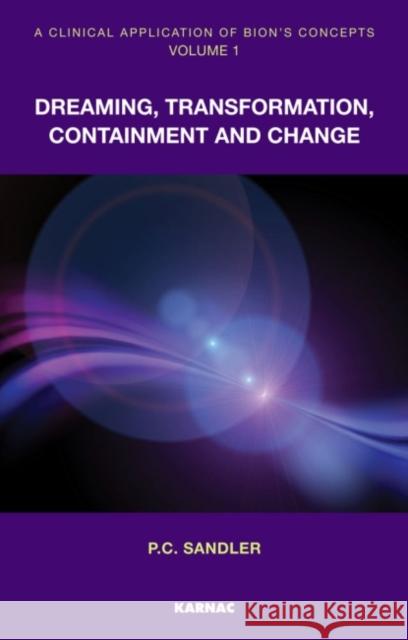 A Clinical Application of Bion's Concepts, Volume 1: Dreaming, Transformation, Containment and Change Paulo Sandler Luis Carlos Menezes 9781855755680 Karnac Books