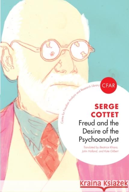 Freud and the Desire of the Psychoanalyst Serge Cottet 9781855755925 Karnac Books