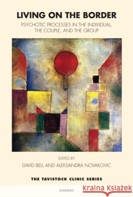 Living on the Border : Psychotic Processes in the Individual, the Couple, and the Group David Bell 9781855756014 0