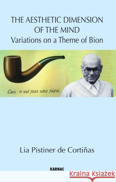 The Aesthetic Dimension of the Mind: Variations on a Theme of Bion Lia Pistiner D 9781855756120 Karnac Books