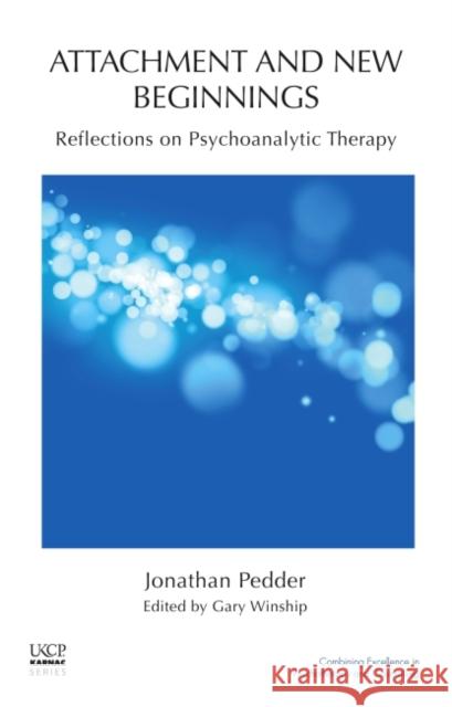 Attachment and New Beginnings: Reflections on Psychoanalytic Therapy Jonathan Pedder Gary Winship 9781855756328