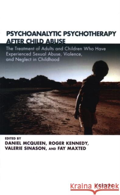 Psychoanalytic Psychotherapy After Child Abuse: The Treatment of Adults and Children Who Have Experienced Sexual Abuse, Violence, and Neglect in Child Valerie Sinason Roger Kennedy Daniel McQueen 9781855756397 Karnac Books