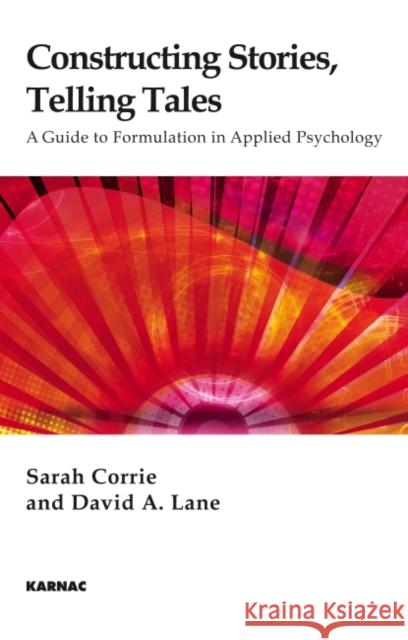 Constructing Stories, Telling Tales: A Guide to Formulation in Applied Psychology David Lane Sarah Corrie 9781855756427