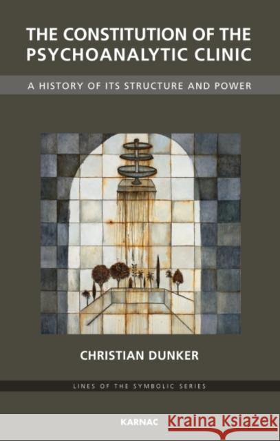 The Constitution of the Psychoanalytic Clinic: A History of Its Structure and Power Christian Ingo Lenz Dunker 9781855756465