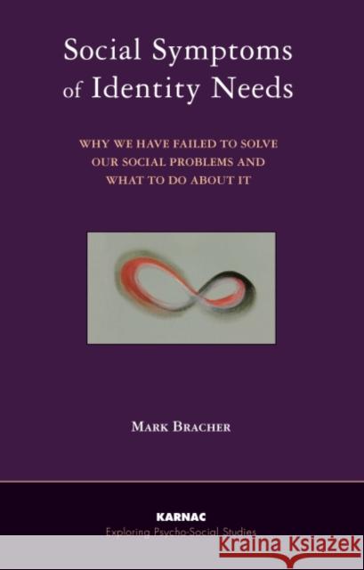 Social Symptoms of Identity Needs: Why We Have Failed to Solve Our Social Problems, and What to Do about It Mark Bracher 9781855756540 Karnac Books