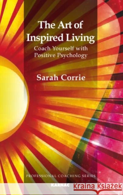 The Art of Inspired Living: Coach Yourself with Positive Psychology Corrie, Sarah 9781855756717 Karnac Books