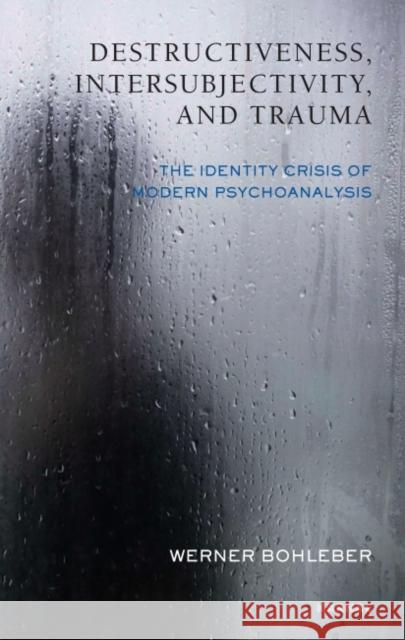 Destructiveness, Intersubjectivity, and Trauma: The Identity Crisis of Modern Psychoanalysis Werner Bohleber 9781855756724