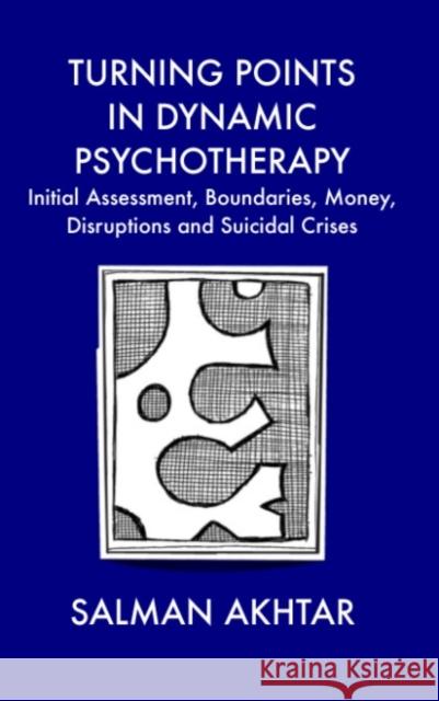 Turning Points in Dynamic Psychotherapy : Initial Assessment, Boundaries, Money, Disruptions and Suicidal Crises Salman Akhtar 9781855756816