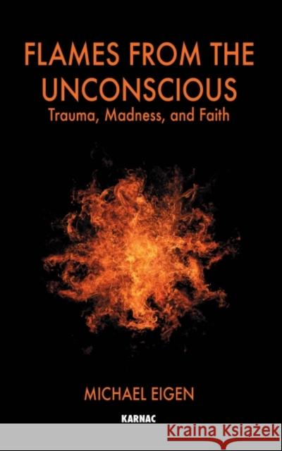 Flames from the Unconscious : Trauma, Madness, and Faith Michael Eigen 9781855756991