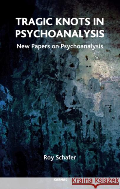 Tragic Knots in Psychoanalysis: New Papers on Psychoanalysis Roy Schafer 9781855757042 Karnac Books
