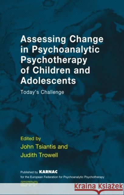 Assessing Change in Psychoanalytic Psychotherapy of Children and Adolescents: Today's Challenge John Tsiantis Judith Trowell 9781855757080 Karnac Books