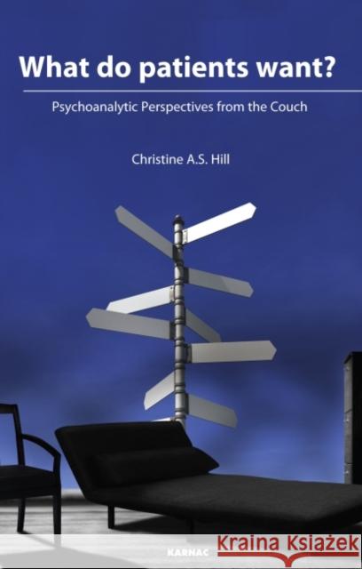 What Do Patients Want?: Psychoanalytic Perspectives from the Couch Christine Hill 9781855757196 Karnac Books