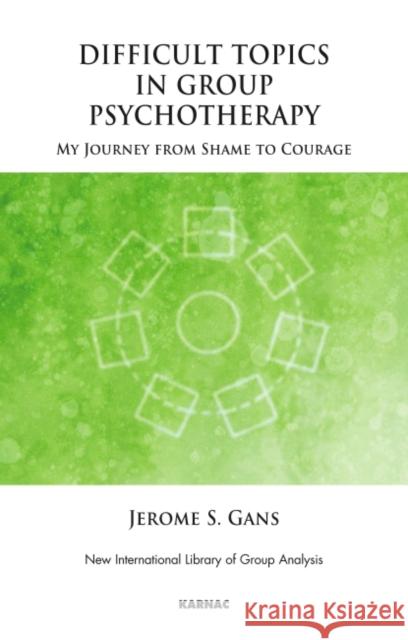 Difficult Topics in Group Psychotherapy: My Journey from Shame to Courage Jerome Gans 9781855757691 Karnac Books