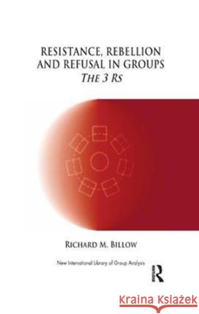 Resistance, Rebellion and Refusal in Group: The 3 R's Richard M. Billow 9781855757745 Karnac Books