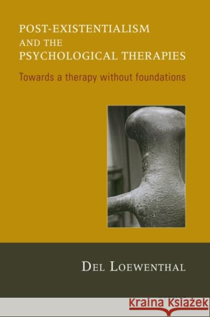 Post-Existentialism and the Psychological Therapies: Towards a Therapy Without Foundations Del Loewenthal 9781855758469