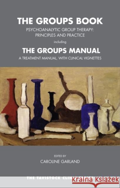 The Groups Book: Psychoanalytic Group Therapy: Principles and Practice Including the Groups Manual: A Treatment Manual, with Clinical V Caroline Garland 9781855758506 Karnac Books