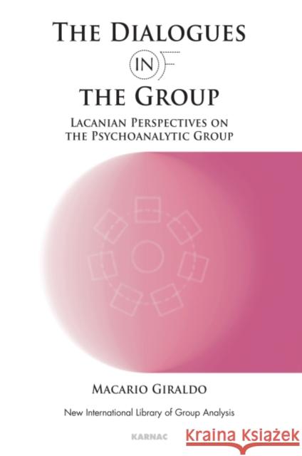 The Dialogues in and of the Group: Lacanian Perspectives on the Psychoanalytic Group Macario Giraldo 9781855758674 Karnac Books