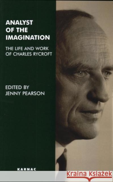 Analyst of the Imagination : The Life and Work of Charles Rycroft Jenny Pearson 9781855759046 Karnac Books