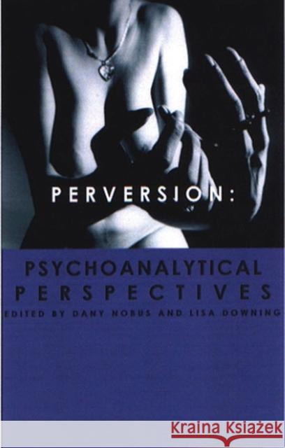 Perversion : Psychoanalytic Perspectives/Perspectives on Psychoanalysis Dany Nobus Lisa Downing 9781855759176 Karnac Books