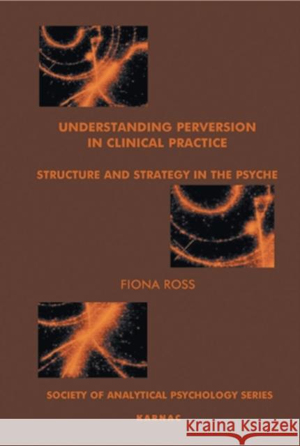 Understanding Perversion in Clinical Practice: Structure and Strategy in the Psyche Fiona C. Ross 9781855759336 Karnac Books