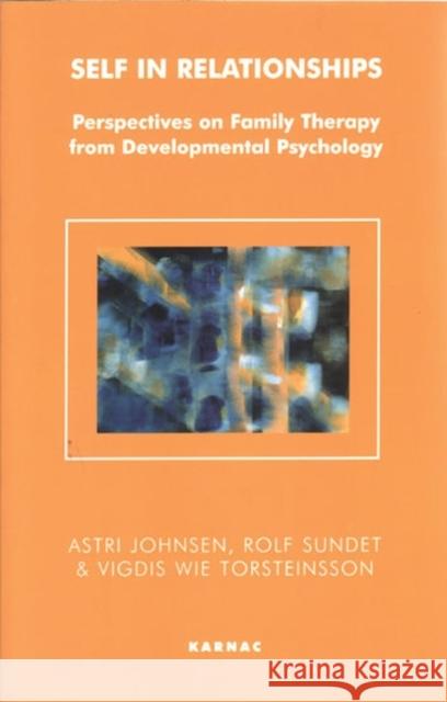 Self in Relationships : Perspectives on Family Therapy from Developmental Psychology Astri Johnsen 9781855759510