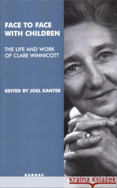 Face to Face with Children : The Life and Work of Clare Winnicott Joel Kanter Jeremy Holmes Brett Kahr 9781855759978 Karnac Books
