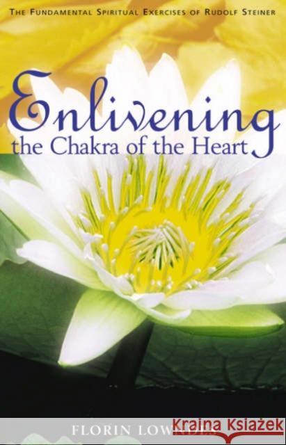 Enlivening the Chakra of the Heart: The Fundamental Spiritual Exercises of Rudolf Steiner Florin Lowndes, Matthew Barton 9781855840539