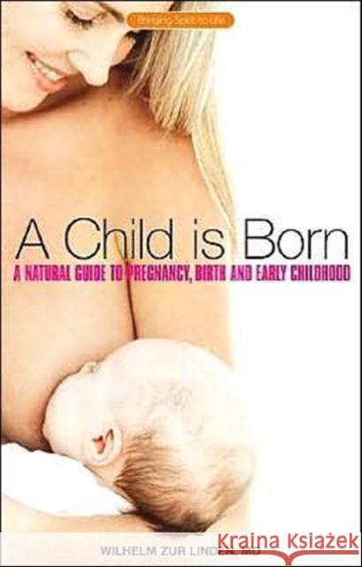 A Child is Born: A Natural Guide to Pregnancy,Birth and Early Childhood Wilhelm Zur Linden 9781855841925 Rudolf Steiner Press