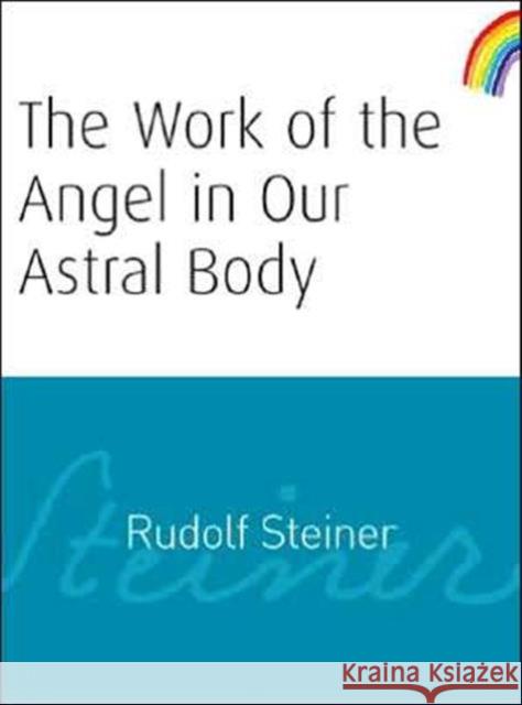 The Work of the Angel in Our Astral Body Rudolf Steiner, A. Meuss 9781855841987 Rudolf Steiner Press