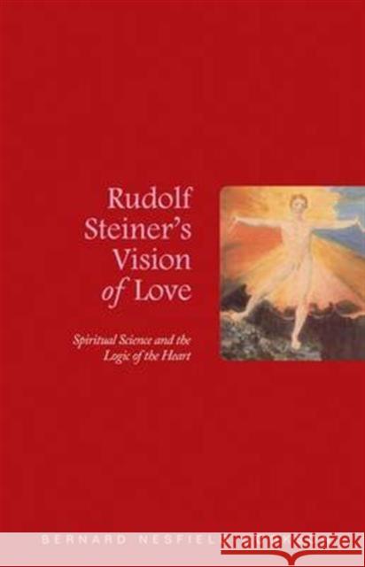 Rudolf Steiner's Vision of Love: Spiritual Science and the Logic of the Heart Bernard Nesfield-Cookson 9781855842588