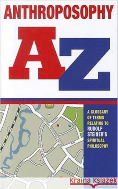 Anthroposophy A-Z: A Glossary of Terms Relating to Rudolf Steiner's Spiritual Philosophy Henk van Oort 9781855842649