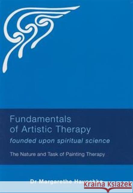 Fundamentals of Artistic Therapy Founded Upon Spiritual Science: The Nature and Task of Painting Therapy Margarethe Hauschka 9781855845190