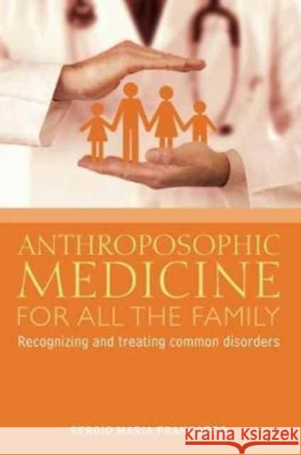 Anthroposophic Medicine for All the Family: Recognizing and Treating the Most Common Disorders Sergio Maria Francardo 9781855845343 Rudolf Steiner Press