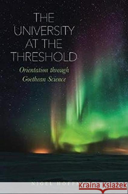 The University at the Threshold: Orientation through Goethean Science Nigel Hoffmann 9781855845831 Rudolf Steiner Press