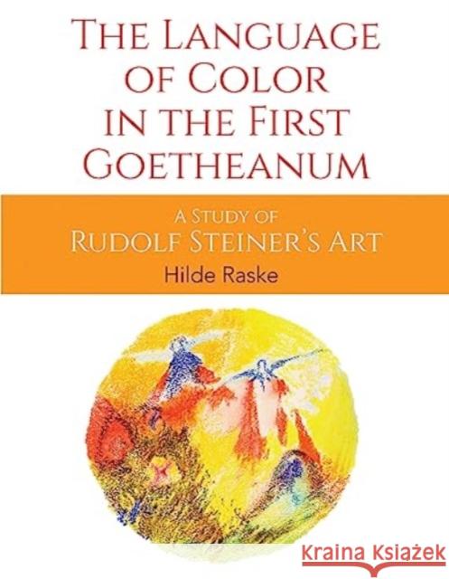 The Language of Color in the First Goetheanum: A Study of Rudolf Steiner's Art Hilde Raske 9781855846609 Rudolf Steiner Press