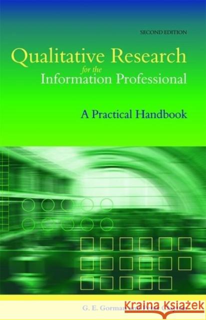 Qualitative Research for the Information Professional : A Practical Handbook G. E. Gorman Peter Clayton 9781856044721