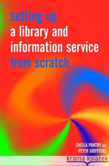 Setting Up a Library and Information Service from Scratch Sheila Pantry Peter Griffiths 9781856045582