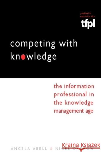 Competing with Knowledge: The Information Professional in the Knowledge Management Age Abell, Angela 9781856045834